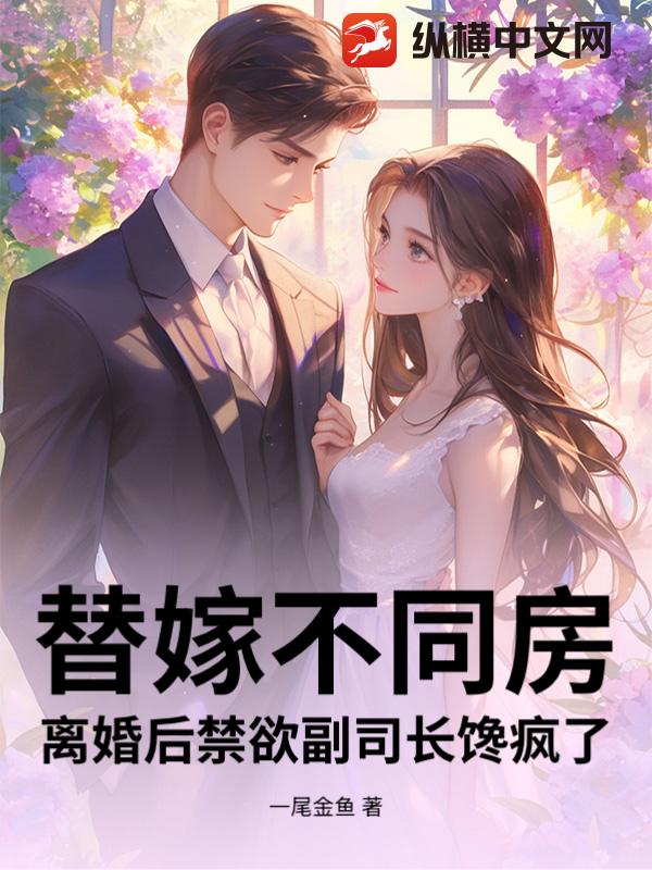 替嫁不同房，离婚后禁欲副司长馋疯了